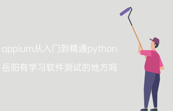 appium从入门到精通python 岳阳有学习软件测试的地方吗？